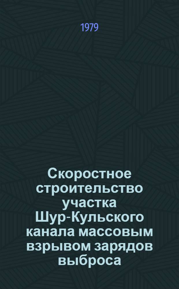 Скоростное строительство участка Шур-Кульского канала массовым взрывом зарядов выброса : Техн. отчет