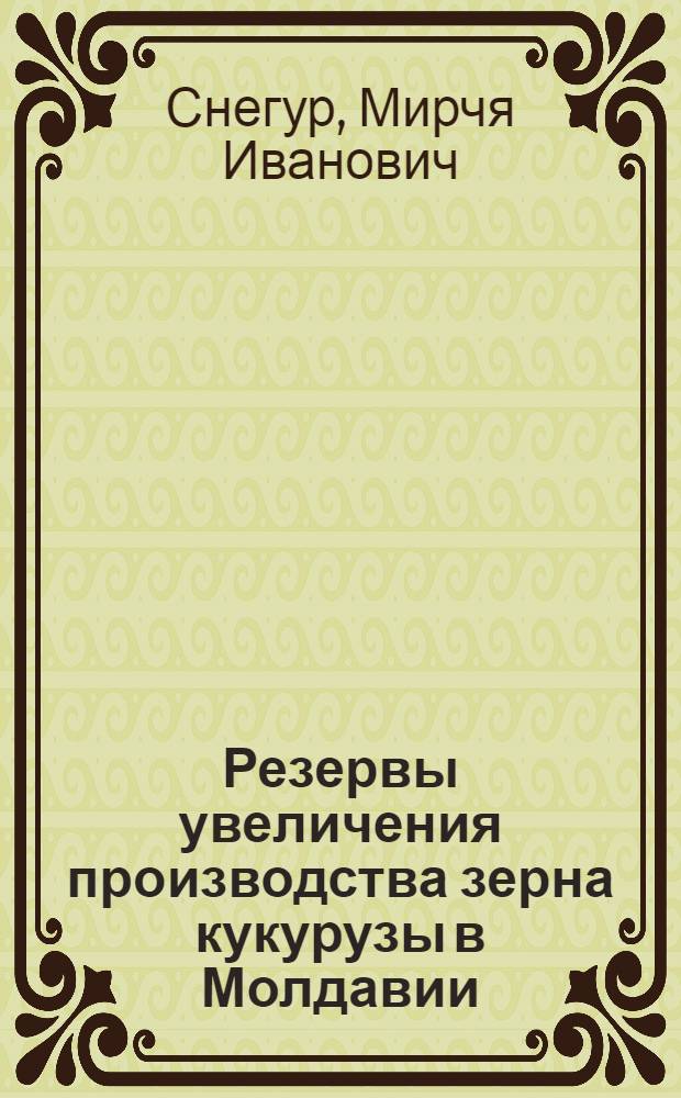 Резервы увеличения производства зерна кукурузы в Молдавии