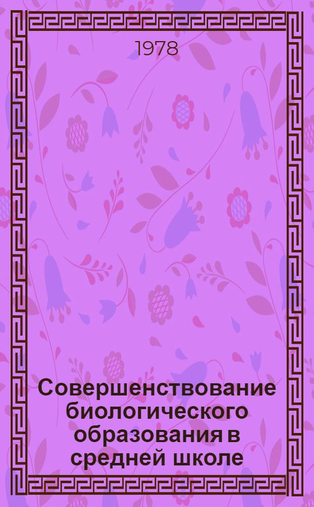 Совершенствование биологического образования в средней школе : (Сб. науч. тр.)
