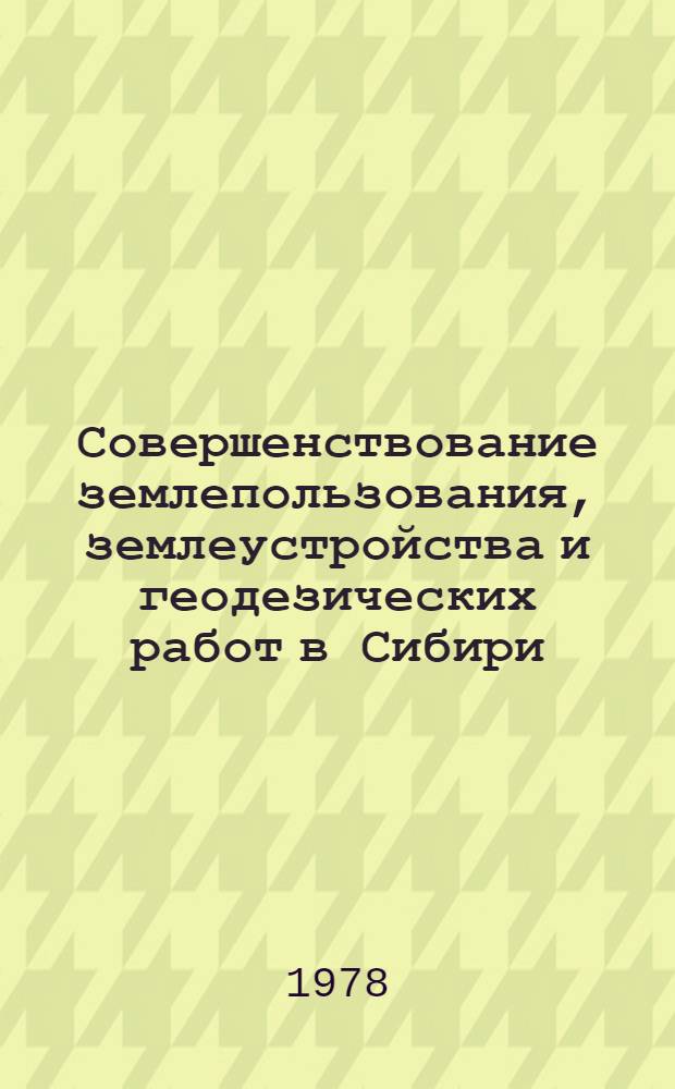 Совершенствование землепользования, землеустройства и геодезических работ в Сибири : Сб. статей