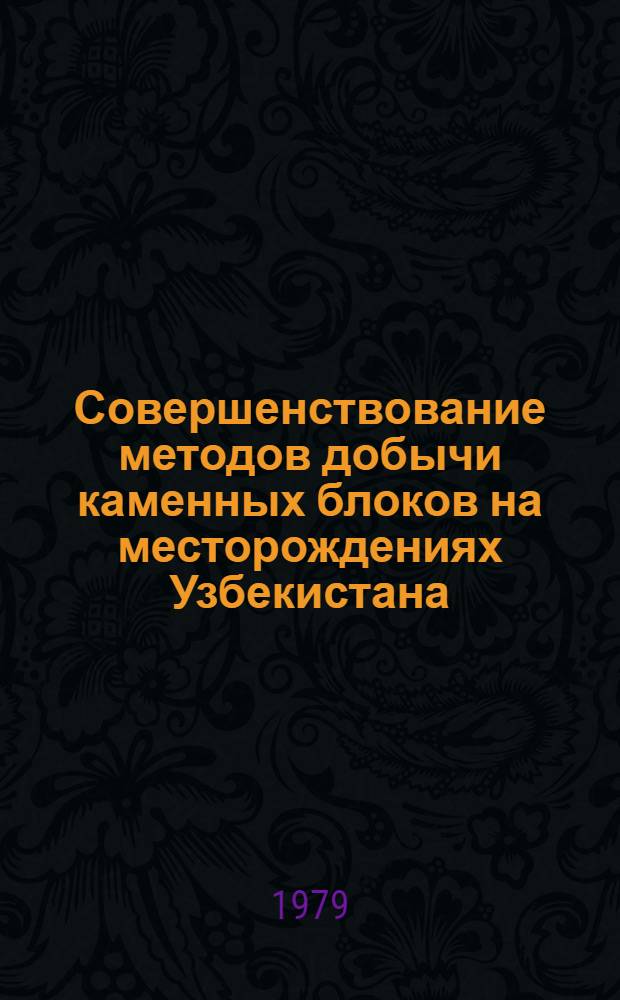 Совершенствование методов добычи каменных блоков на месторождениях Узбекистана : Сб. статей
