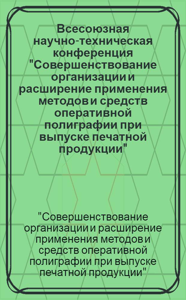 Всесоюзная научно-техническая конференция "Совершенствование организации и расширение применения методов и средств оперативной полиграфии при выпуске печатной продукции", 24-26 октября 1978 г. : Тезисы докл