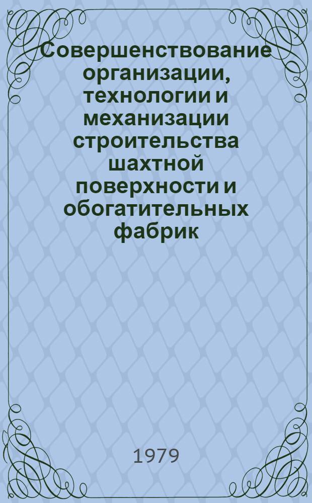 Совершенствование организации, технологии и механизации строительства шахтной поверхности и обогатительных фабрик : Тез. докл. на всесоюз. науч.-техн. совещ., 16-18 окт. 1979 г