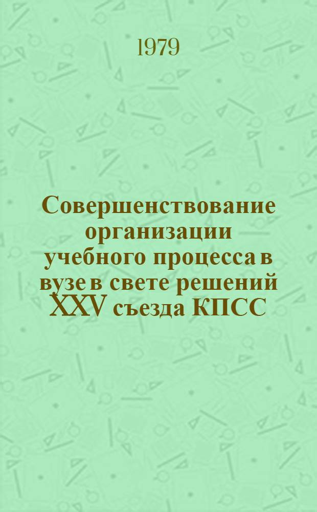 Совершенствование организации учебного процесса в вузе в свете решений XXV съезда КПСС : Тез. докл. и сообщ. Четвертой учеб.-метод. конф. профессор.-преподават. состава КГУ Фрунзе, 4-5 февр. 1979 г