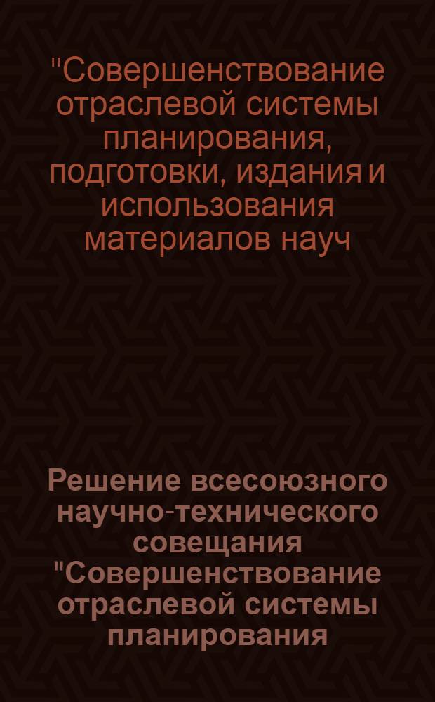 Решение всесоюзного научно-технического совещания "Совершенствование отраслевой системы планирования, подготовки, издания и использования материалов научно-технической информации и ведомственной литературы", г. Караганда, 18 мая 1978 г.