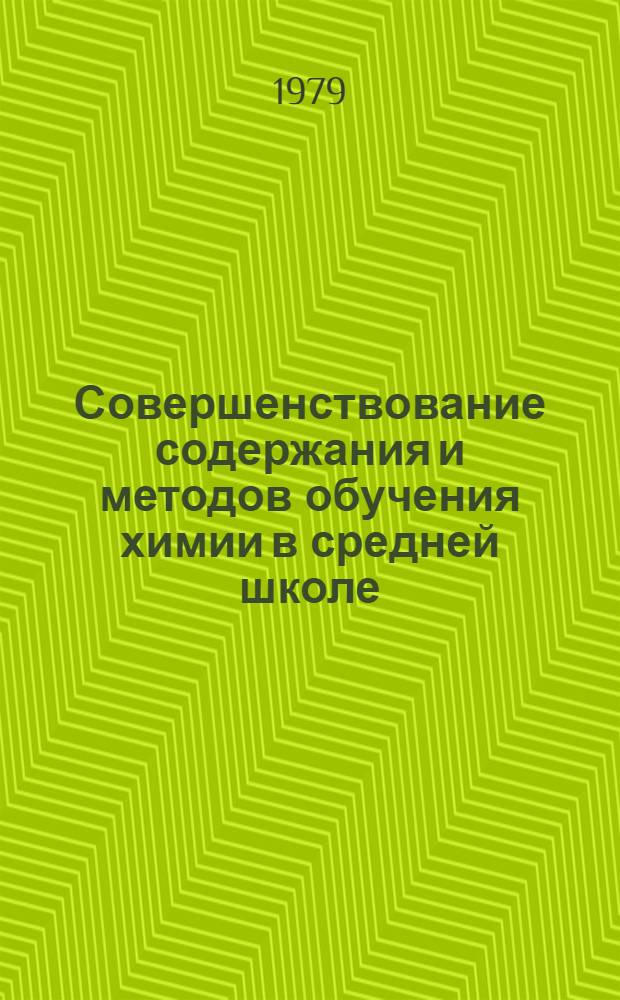 Совершенствование содержания и методов обучения химии в средней школе : Респ. сб. науч. работ