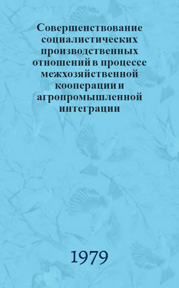 Совершенствование социалистических производственных отношений в процессе межхозяйственной кооперации и агропромышленной интеграции : Тез. докл. и выступлений на Всерос. науч. конф. "Соц.-экон. пробл. агропром. интеграции"