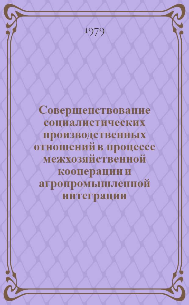 Совершенствование социалистических производственных отношений в процессе межхозяйственной кооперации и агропромышленной интеграции : Тез. докл. и выступлений на Всерос. науч. конф. "Соц.-экон. пробл. агропром. интеграции". Ч. 1