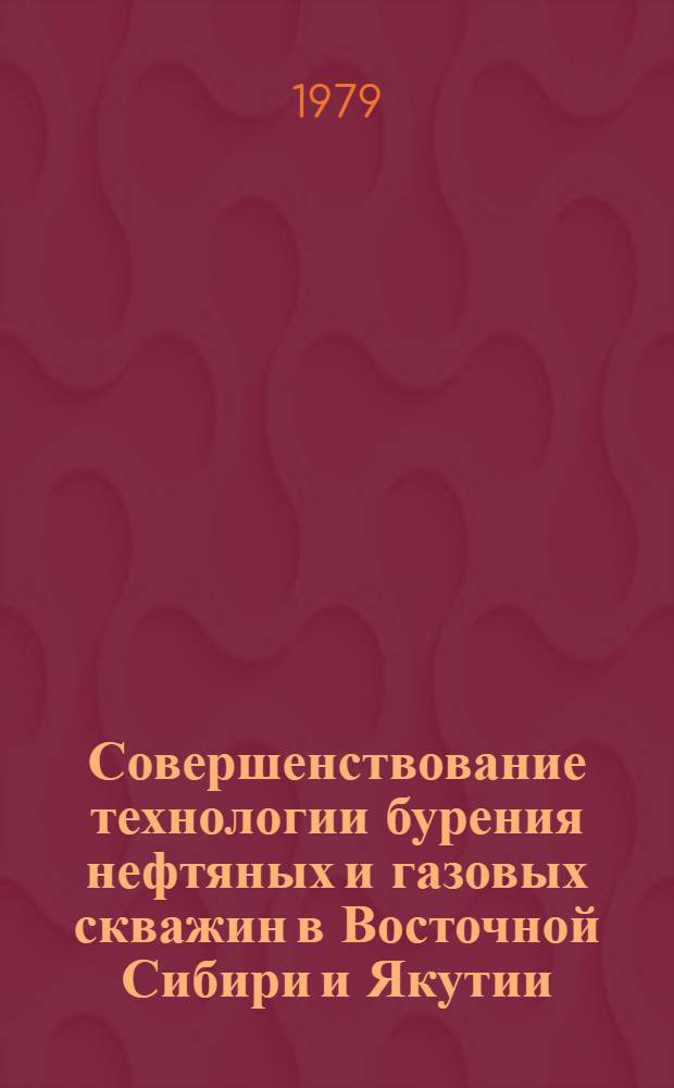 Совершенствование технологии бурения нефтяных и газовых скважин в Восточной Сибири и Якутии : Сб. науч. тр