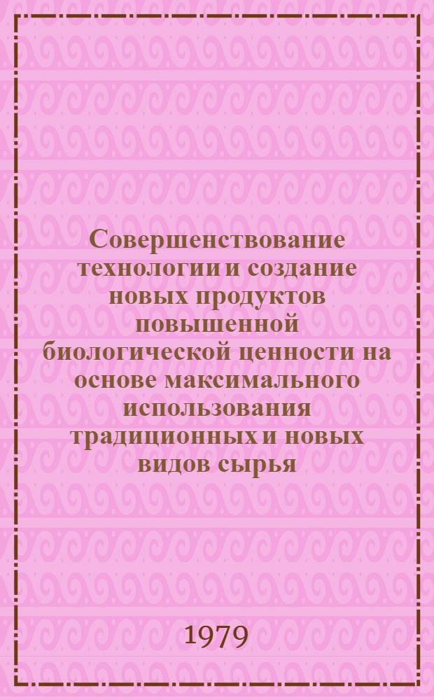 Совершенствование технологии и создание новых продуктов повышенной биологической ценности на основе максимального использования традиционных и новых видов сырья : Сб. статей