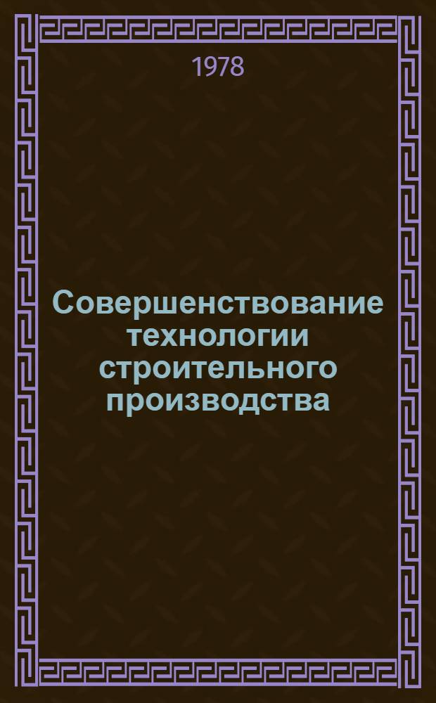 Совершенствование технологии строительного производства : Сб. статей
