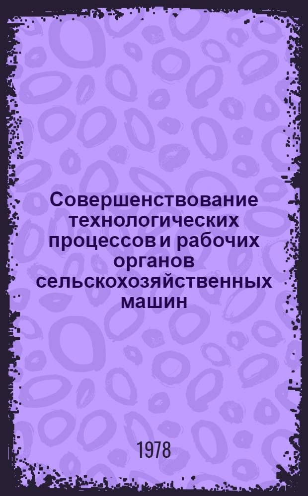 Совершенствование технологических процессов и рабочих органов сельскохозяйственных машин : Сб. статей