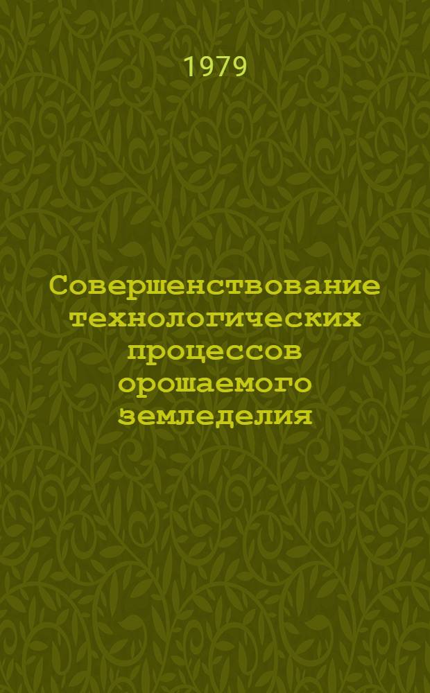 Совершенствование технологических процессов орошаемого земледелия : (Межвуз. сб. науч. работ)