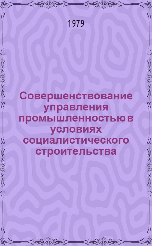 Совершенствование управления промышленностью в условиях социалистического строительства : (На материалах парт. орг. центр. обл. РСФСР) : Сб. статей