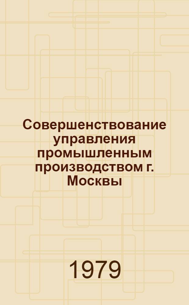 Совершенствование управления промышленным производством г. Москвы : Материалы семинара