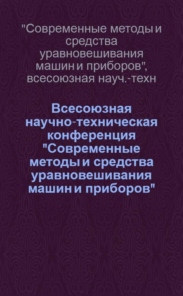Всесоюзная научно-техническая конференция "Современные методы и средства уравновешивания машин и приборов", 6-8 июня 1979 г., г. Волгоград : Тезисы докл