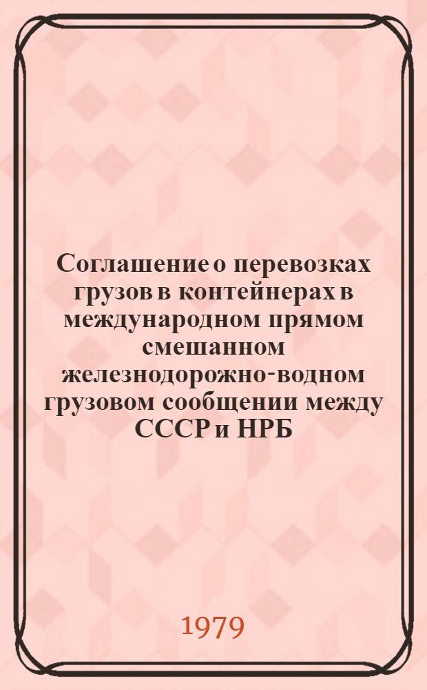 Соглашение о перевозках грузов в контейнерах в международном прямом смешанном железнодорожно-водном грузовом сообщении между СССР и НРБ (МЖВСК), Правила к Соглашению МЖВСК и Служебная инструкция к Правилам МЖВСК : Действует с 01.02.79