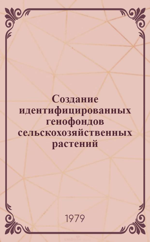 Создание идентифицированных генофондов сельскохозяйственных растений : (Тез. докл. респ. конф., 28-30 авг. 1979 г.)