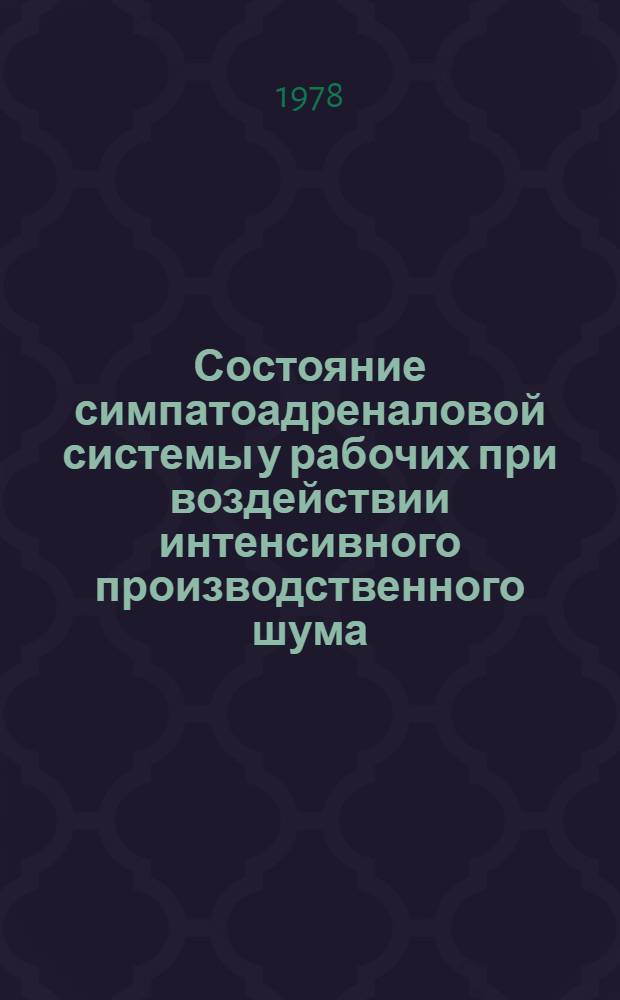 Состояние симпатоадреналовой системы у рабочих при воздействии интенсивного производственного шума : Автореф. дис. на соиск. учен. степ. канд. мед. наук : (14.00.13)