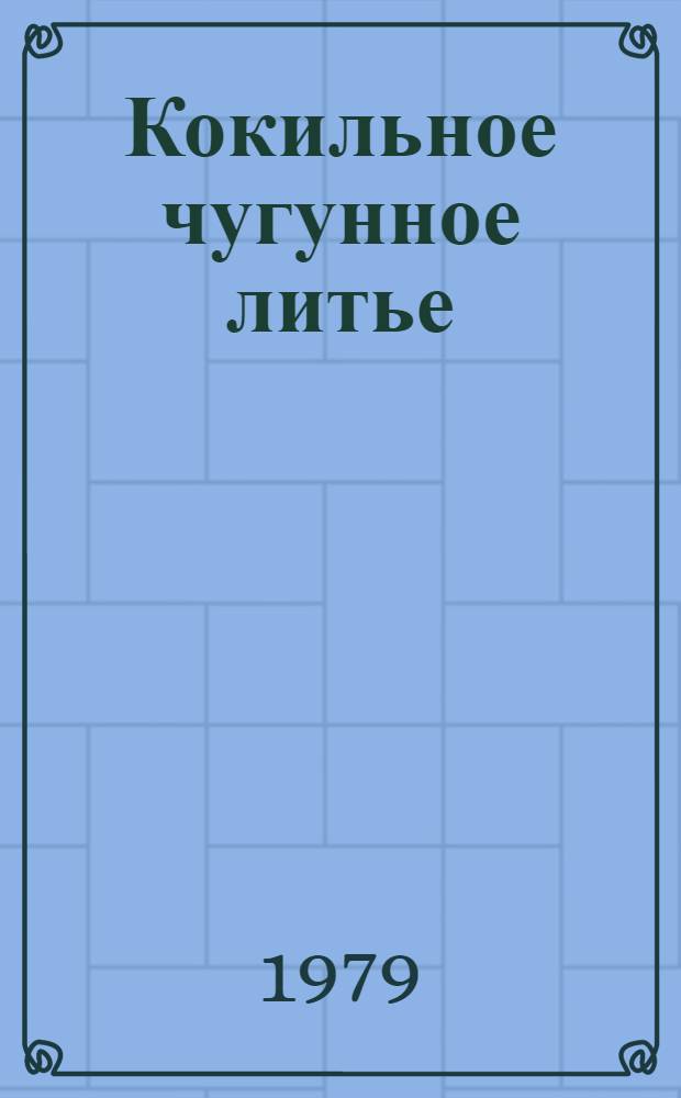 Кокильное чугунное литье : Учеб. пособие для заоч. курсов повышения квалификации ИТР по чугунолитейн. пр-ву