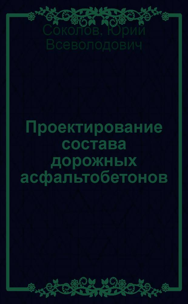 Проектирование состава дорожных асфальтобетонов : Учеб. пособие
