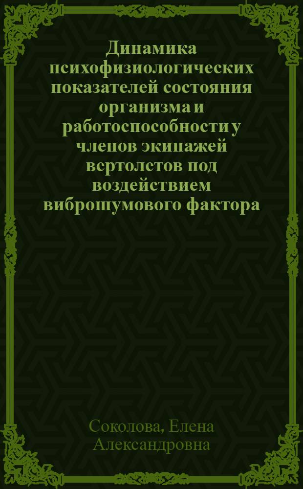 Динамика психофизиологических показателей состояния организма и работоспособности у членов экипажей вертолетов под воздействием виброшумового фактора : Автореф. дис. на соиск. учен. степ. канд. мед. наук : (14.00.32)