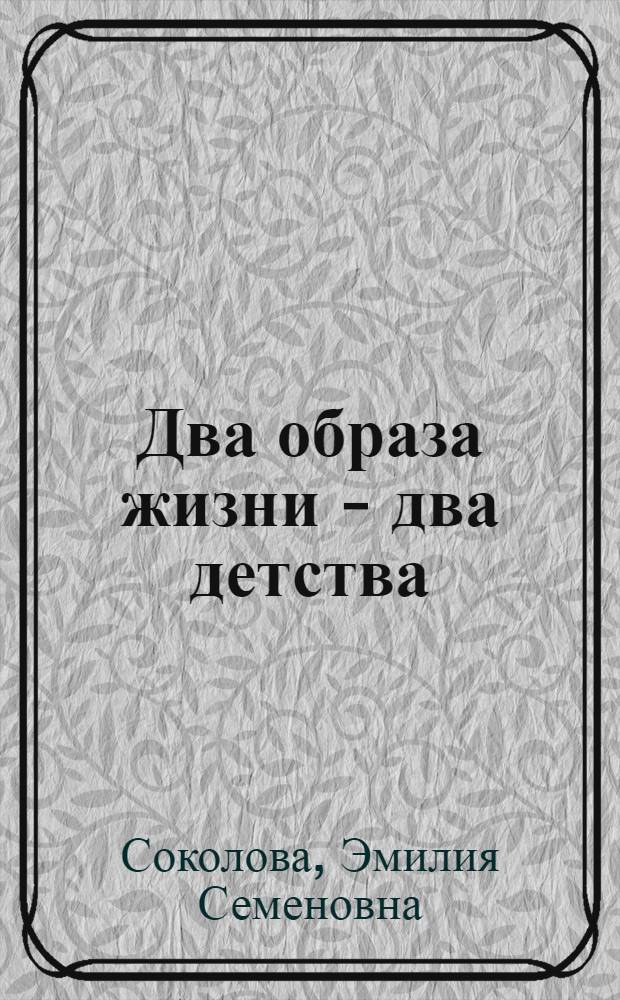 Два образа жизни - два детства : (Цифры, факты, аргументы)