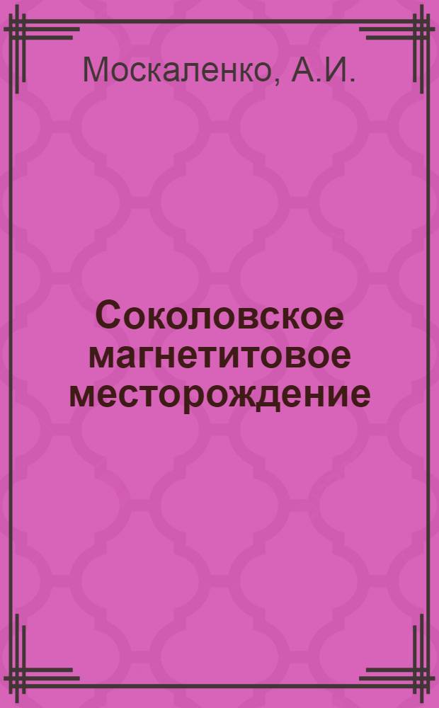 Соколовское магнетитовое месторождение : Геология, разведка, перспективы