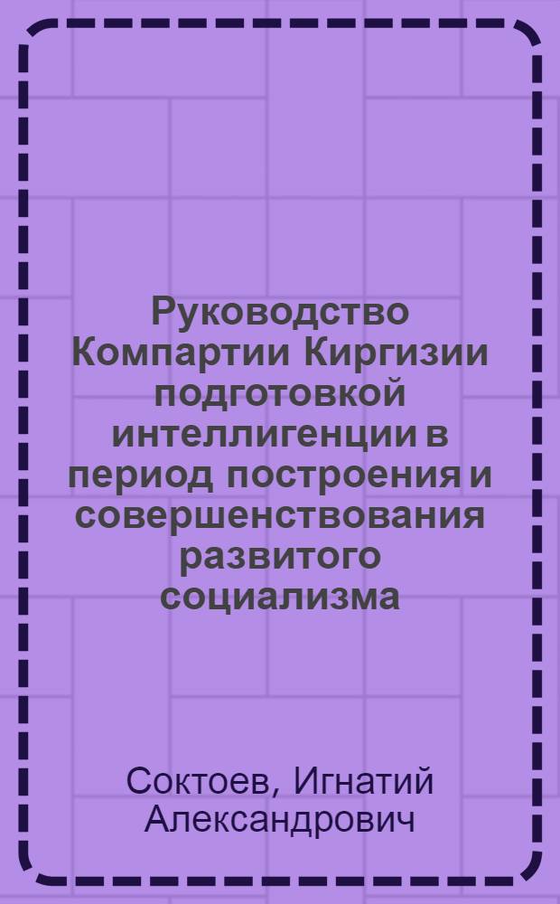 Руководство Компартии Киргизии подготовкой интеллигенции в период построения и совершенствования развитого социализма