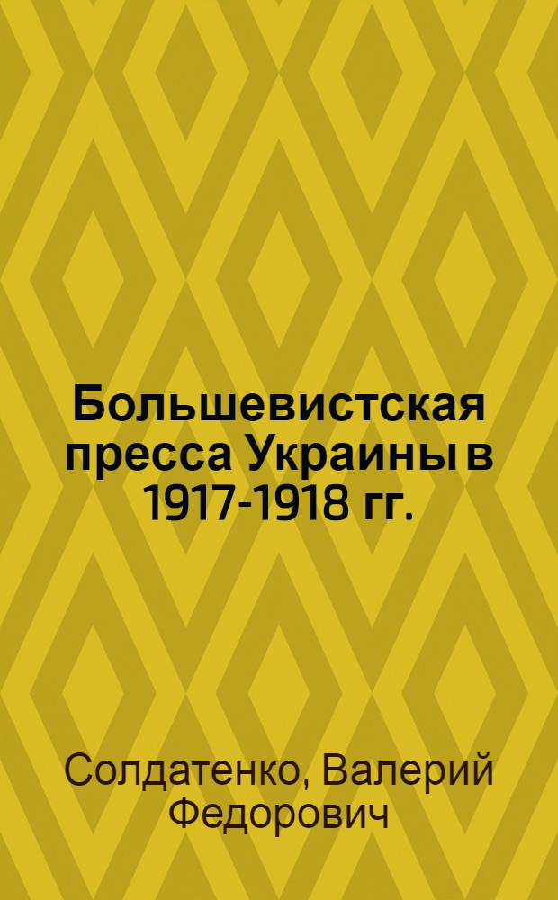 Большевистская пресса Украины в 1917-1918 гг. : Ист.-библиогр. обзор