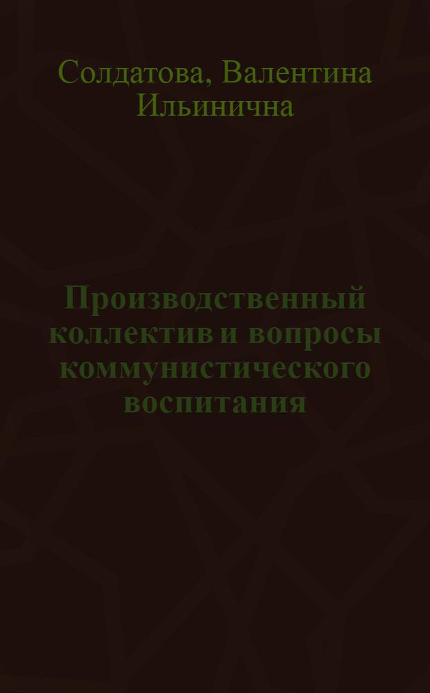 Производственный коллектив и вопросы коммунистического воспитания : (На материалах Узбекистана)