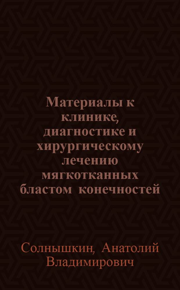 Материалы к клинике, диагностике и хирургическому лечению мягкотканных бластом конечностей : Автореф. дис. на соиск. учен. степ. канд. мед. наук : (14.00.27)