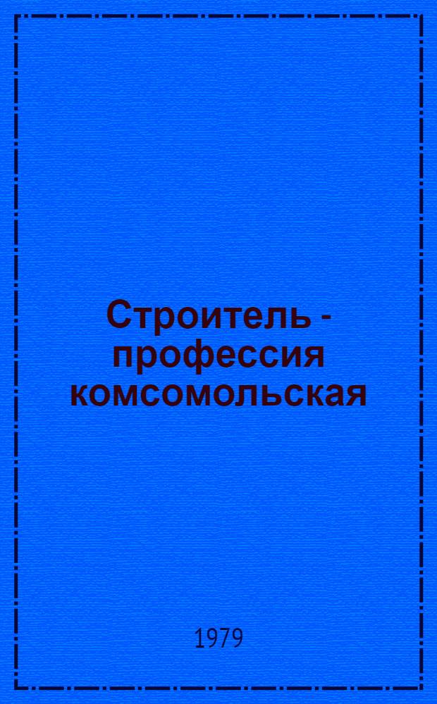 Строитель - профессия комсомольская