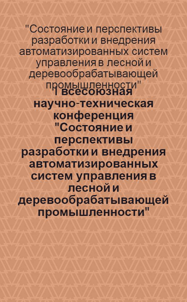 I всесоюзная научно-техническая конференция "Состояние и перспективы разработки и внедрения автоматизированных систем управления в лесной и деревообрабатывающей промышленности" : Тезисы докл., Москва, 25-27 сент. 1979 г