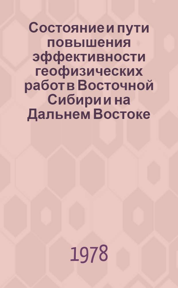 Состояние и пути повышения эффективности геофизических работ в Восточной Сибири и на Дальнем Востоке : Тез. докл. к конф