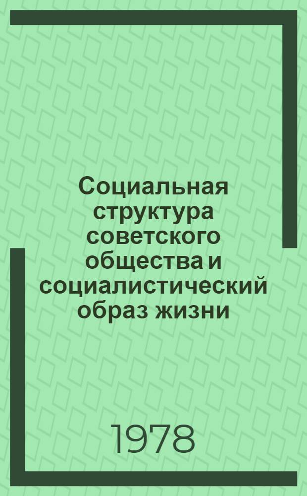 Социальная структура советского общества и социалистический образ жизни : Материалы к 9 ВСК. Ч. 1