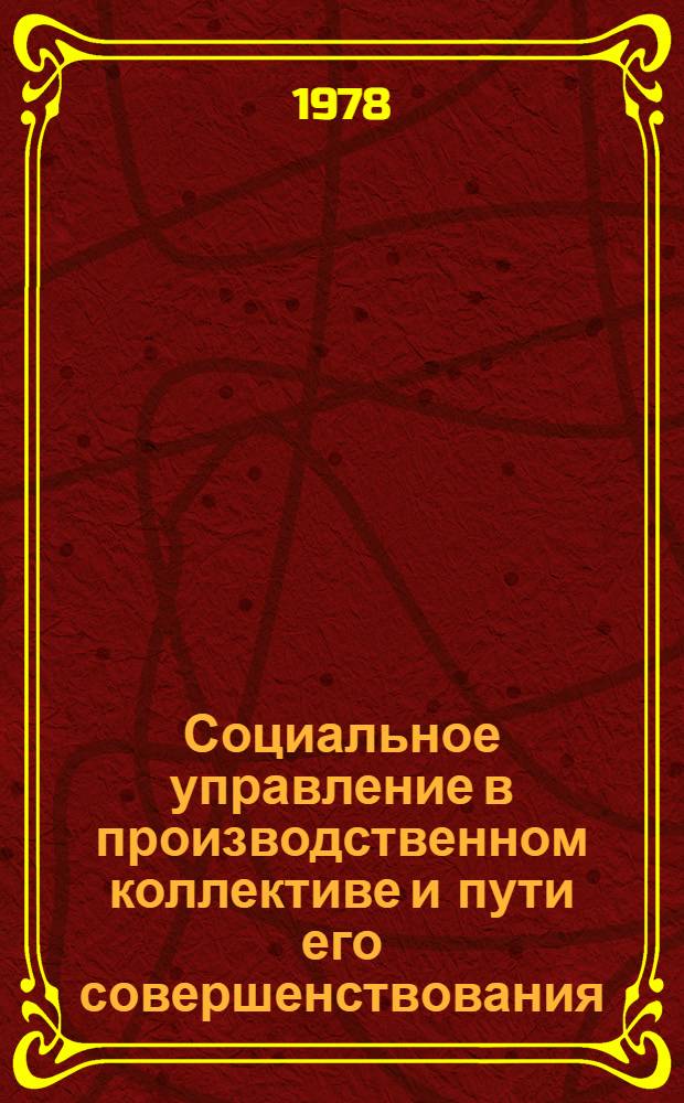 Социальное управление в производственном коллективе и пути его совершенствования : Тез. докл. респ. науч.-практ. конф. (г. Могилев, 17-18 окт. 1978 г.)