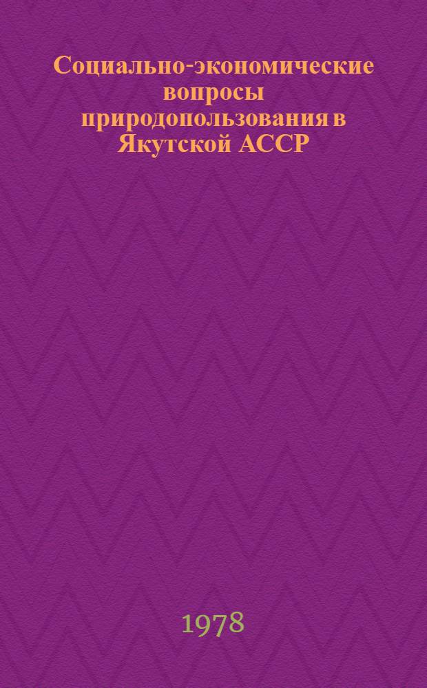Социально-экономические вопросы природопользования в Якутской АССР : (Сб. науч. тр.)