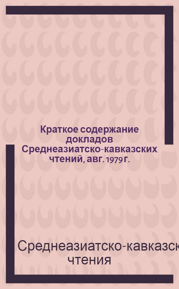 Краткое содержание докладов Среднеазиатско-кавказских чтений, авг. 1979 г.