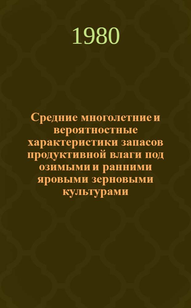 Средние многолетние и вероятностные характеристики запасов продуктивной влаги под озимыми и ранними яровыми зерновыми культурами : Справочник. Т. 3 : Якутская АССР, Забайкалье и юг Дальнего Востока