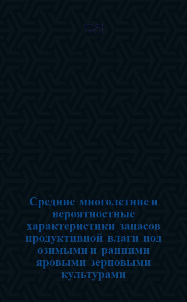 Средние многолетние и вероятностные характеристики запасов продуктивной влаги под озимыми и ранними яровыми зерновыми культурами : Справочник. Т. 4 : Казахстан