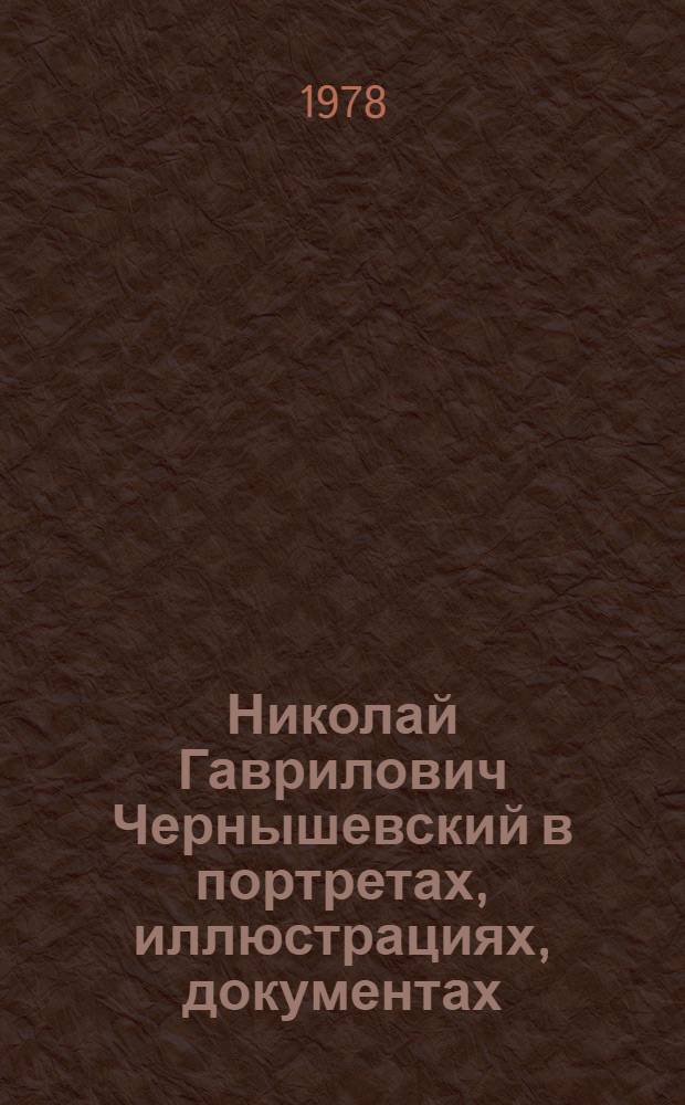 Николай Гаврилович Чернышевский в портретах, иллюстрациях, документах : Альбом