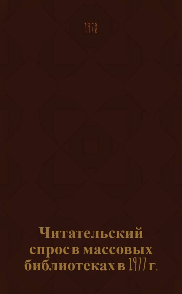 Читательский спрос в массовых библиотеках в 1977 г. : (Динамика чтения и читат. спроса) : Инструкт.-метод. рекомендации