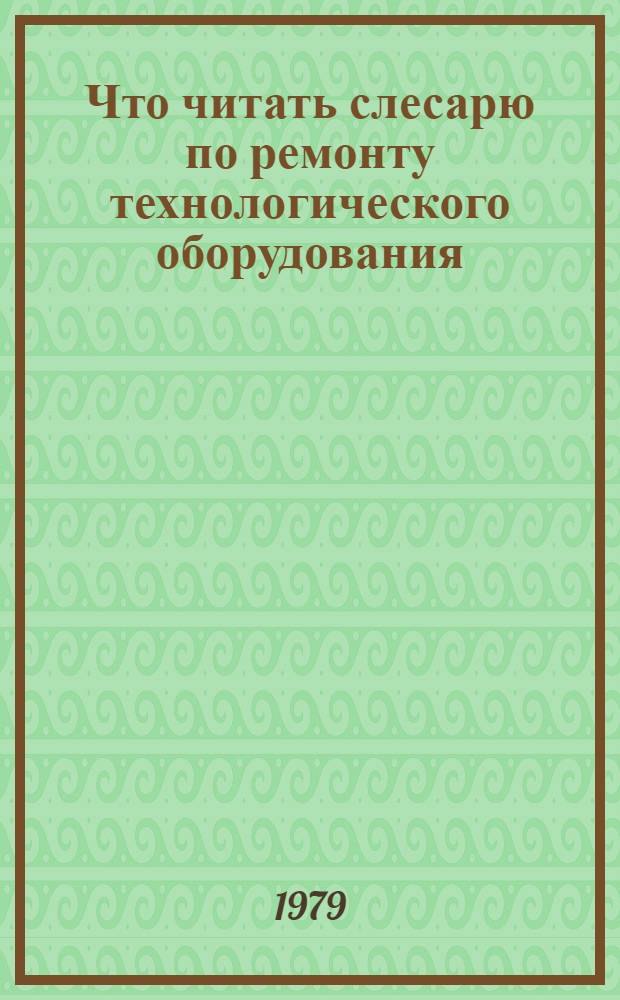 Что читать слесарю по ремонту технологического оборудования : Рек. библиогр. указ. лит