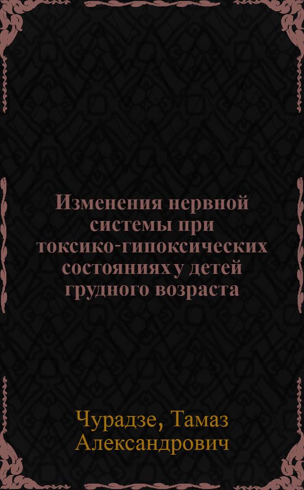 Изменения нервной системы при токсико-гипоксических состояниях у детей грудного возраста : (Клинич., морфол., эксперим. исслед.) : Автореф. дис. на соиск. учен. степ. д-ра мед. наук : (14.00.09)
