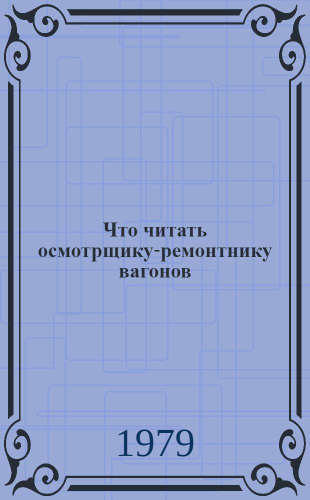 Что читать осмотрщику-ремонтнику вагонов : Указ. лит