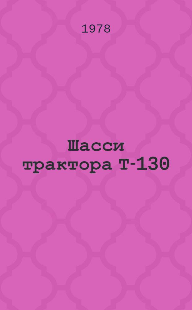 Шасси трактора Т-130 : Техн. требования на капит. ремонт. ТК 70.0001.065-77 : В 2-х ч. : Утв. Гл. упр. ремонта и техн. обслуж. в/о "Союзсельхозтехника" 15.09.77