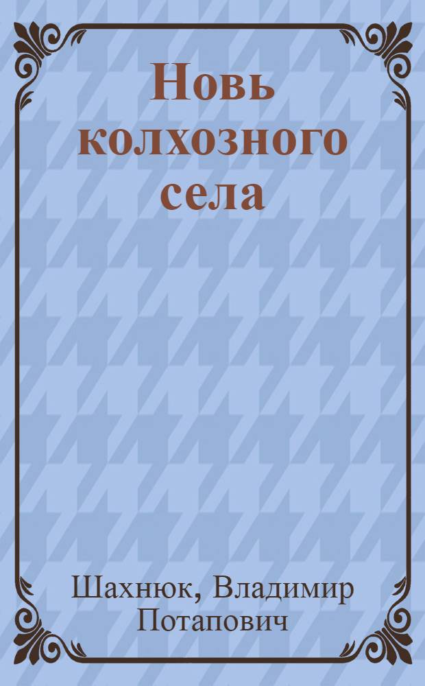 Новь колхозного села : Очерки о людях и делах одного колхоза : О колхозе "Дружба народов" Красногвард. р-на