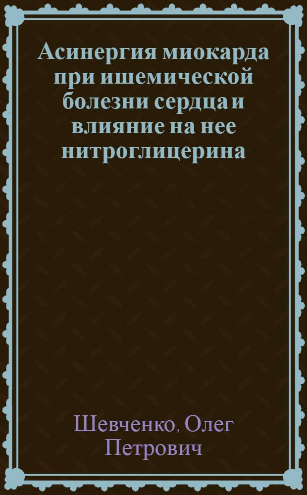 Асинергия миокарда при ишемической болезни сердца и влияние на нее нитроглицерина, дигоксина и индерала : (По данным эхокардиогр. исследования) : Автореф. дис. на соиск. учен. степени канд. мед. наук : (14.00.06)