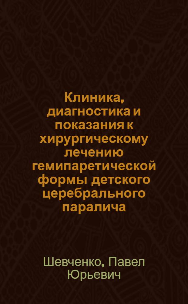 Клиника, диагностика и показания к хирургическому лечению гемипаретической формы детского церебрального паралича : Автореф. дис. на соиск. учен. степ. канд. мед. наук : (14.00.28)